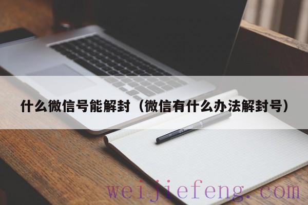 什么微信号能解封（微信有什么办法解封号）