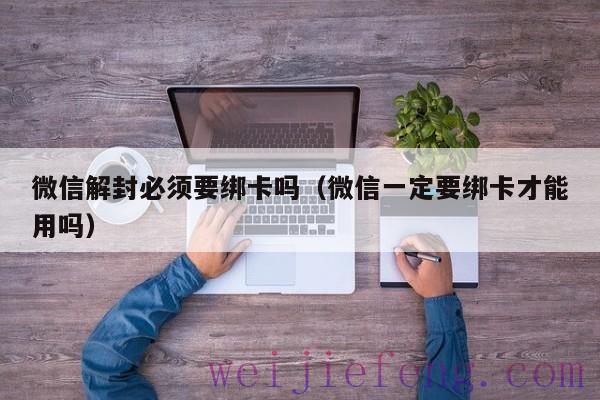 微信解封必须要绑卡吗（微信一定要绑卡才能用吗）