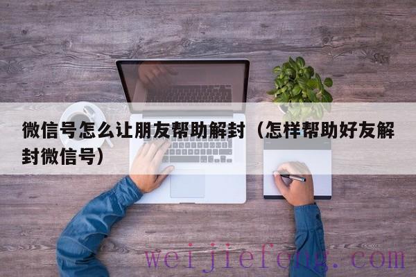 微信号怎么让朋友帮助解封（怎样帮助好友解封微信号）