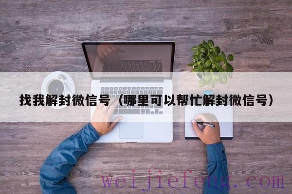 找我解封微信号（哪里可以帮忙解封微信号）