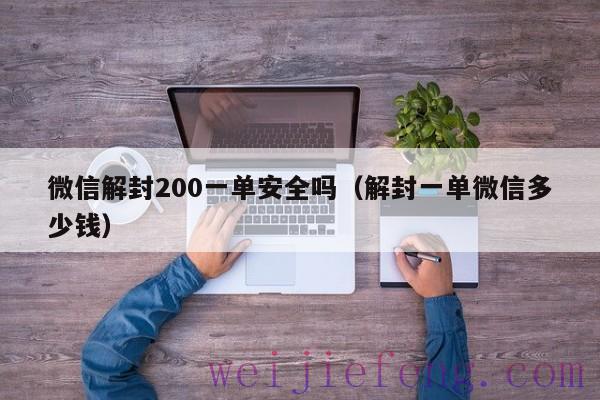 微信解封200一单安全吗（解封一单微信多少钱）