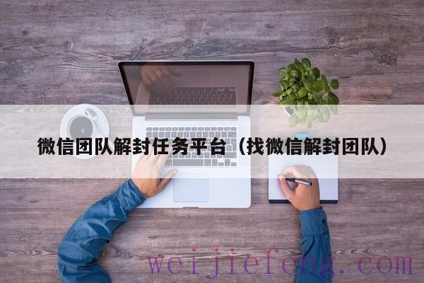 微信团队解封任务平台（找微信解封团队）