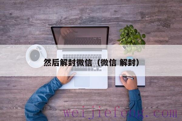 然后解封微信（微信 解封）