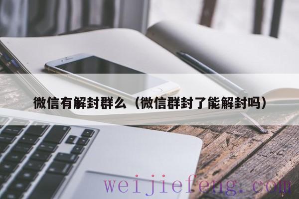 微信有解封群么（微信群封了能解封吗）