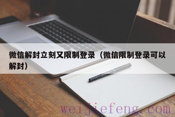 微信解封立刻又限制登录（微信限制登录可以解封）