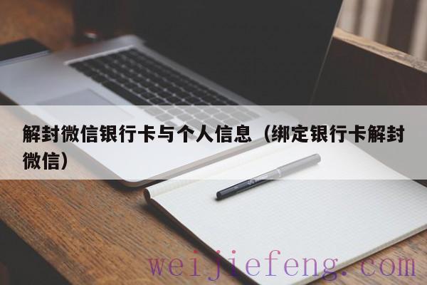 解封微信银行卡与个人信息（绑定银行卡解封微信）