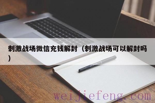 刺激战场微信充钱解封（刺激战场可以解封吗）