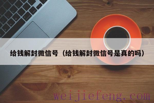 给钱解封微信号（给钱解封微信号是真的吗）