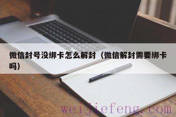 微信封号没绑卡怎么解封（微信解封需要绑卡吗）