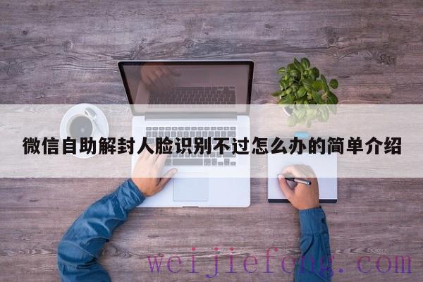 微信自助解封人脸识别不过怎么办的简单介绍