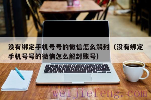 没有绑定手机号号的微信怎么解封（没有绑定手机号号的微信怎么解封账号）