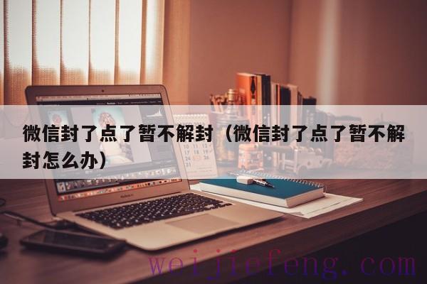 微信封了点了暂不解封（微信封了点了暂不解封怎么办）