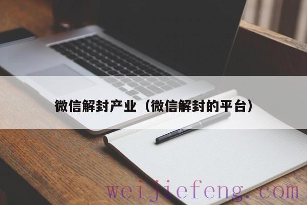 微信解封产业（微信解封的平台）