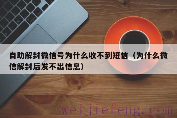 自助解封微信号为什么收不到短信（为什么微信解封后发不出信息）