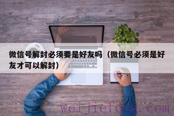 微信号解封必须要是好友吗（微信号必须是好友才可以解封）