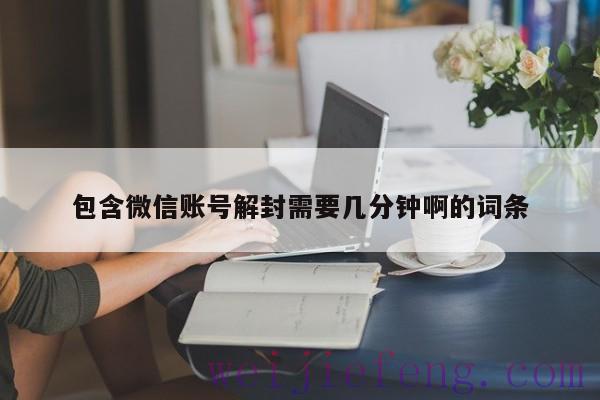 包含微信账号解封需要几分钟啊的词条