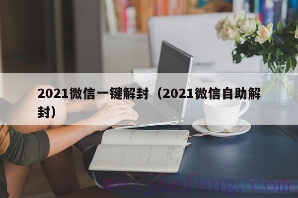 2021微信一键解封（2021微信自助解封）