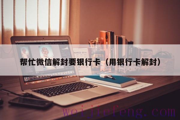帮忙微信解封要银行卡（用银行卡解封）