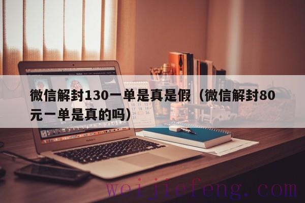 微信解封130一单是真是假（微信解封80元一单是真的吗）