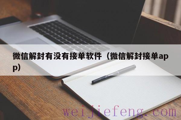 微信解封有没有接单软件（微信解封接单app）