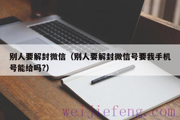 别人要解封微信（别人要解封微信号要我手机号能给吗?）