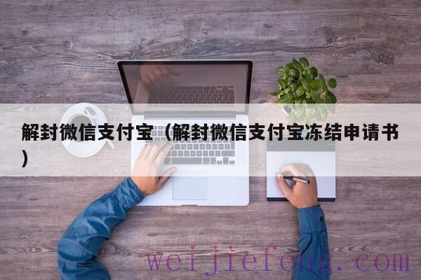 解封微信支付宝（解封微信支付宝冻结申请书）