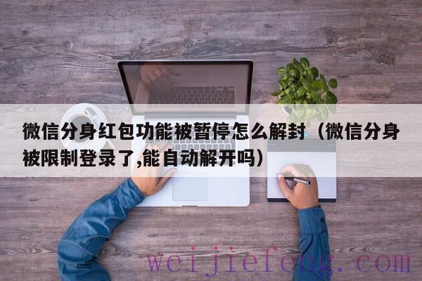 微信分身红包功能被暂停怎么解封（微信分身被限制登录了,能自动解开吗）