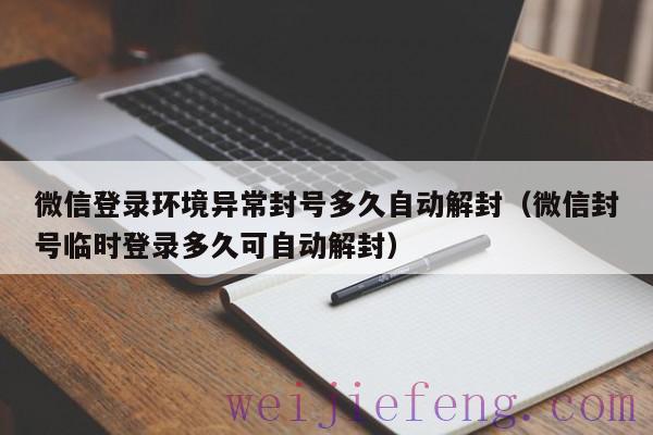 微信登录环境异常封号多久自动解封（微信封号临时登录多久可自动解封）