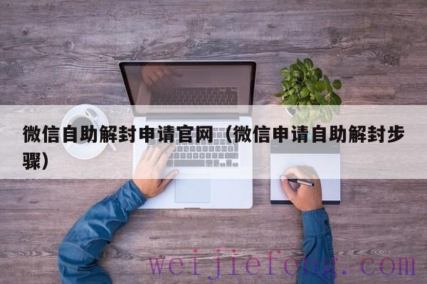 微信自助解封申请官网（微信申请自助解封步骤）