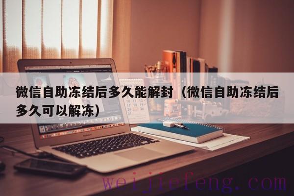 微信自助冻结后多久能解封（微信自助冻结后多久可以解冻）