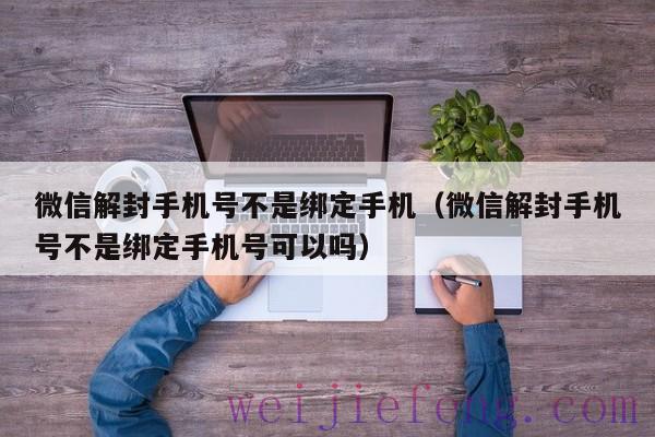 微信解封手机号不是绑定手机（微信解封手机号不是绑定手机号可以吗）