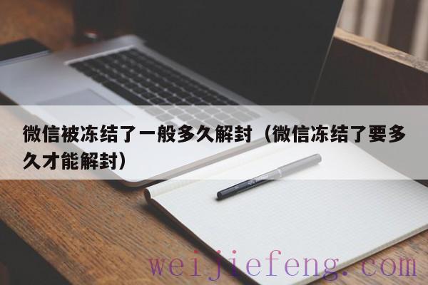 微信被冻结了一般多久解封（微信冻结了要多久才能解封）