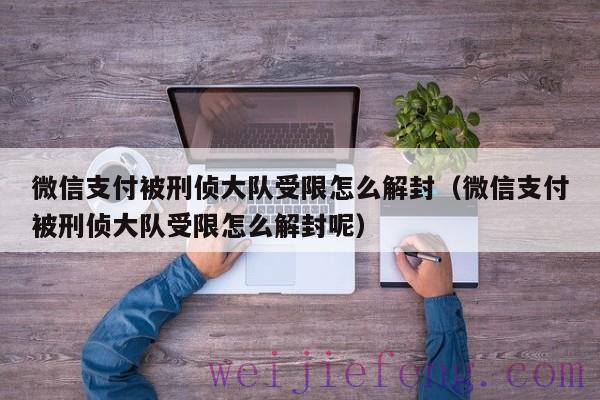 微信支付被刑侦大队受限怎么解封（微信支付被刑侦大队受限怎么解封呢）