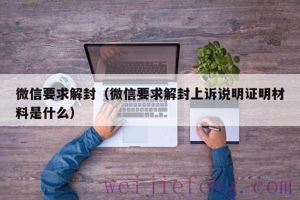 微信要求解封（微信要求解封上诉说明证明材料是什么）