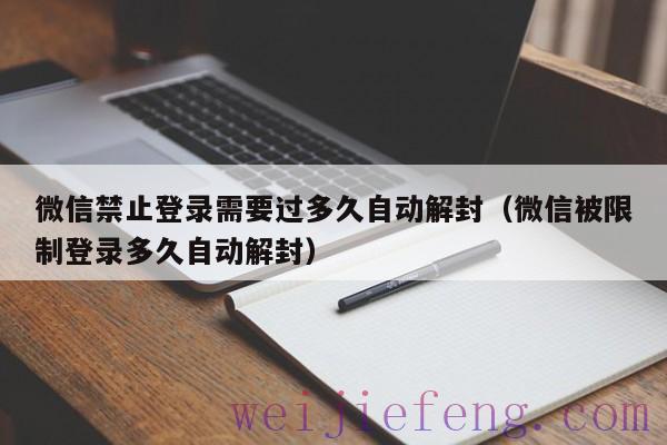 微信禁止登录需要过多久自动解封（微信被限制登录多久自动解封）