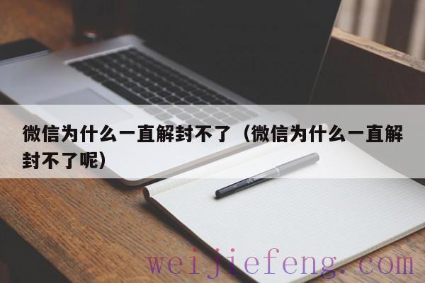 微信为什么一直解封不了（微信为什么一直解封不了呢）