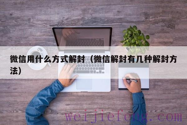 微信用什么方式解封（微信解封有几种解封方法）