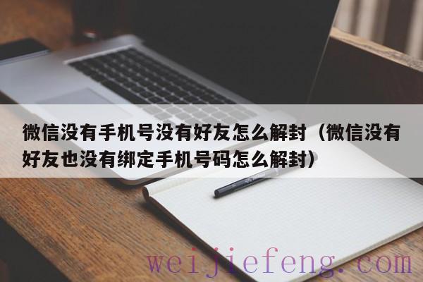 微信没有手机号没有好友怎么解封（微信没有好友也没有绑定手机号码怎么解封）