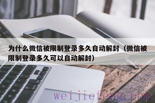 为什么微信被限制登录多久自动解封（微信被限制登录多久可以自动解封）