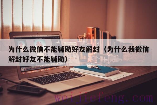 为什么微信不能辅助好友解封（为什么我微信解封好友不能辅助）