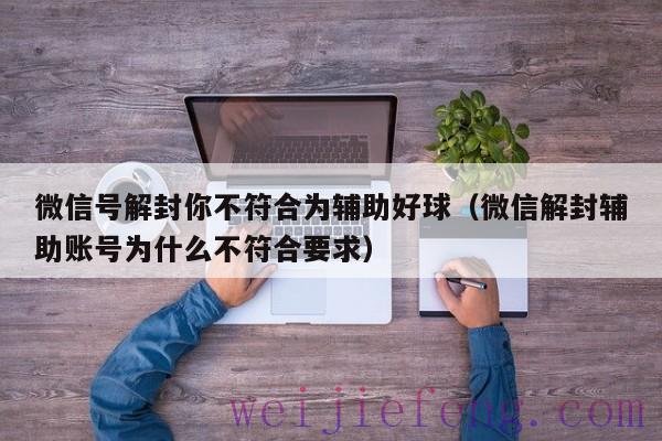 微信号解封你不符合为辅助好球（微信解封辅助账号为什么不符合要求）