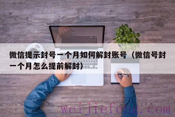 微信提示封号一个月如何解封账号（微信号封一个月怎么提前解封）