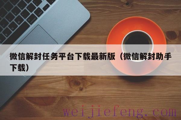 微信解封任务平台下载最新版（微信解封助手下载）