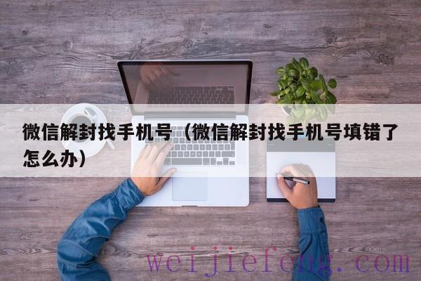 微信解封找手机号（微信解封找手机号填错了怎么办）