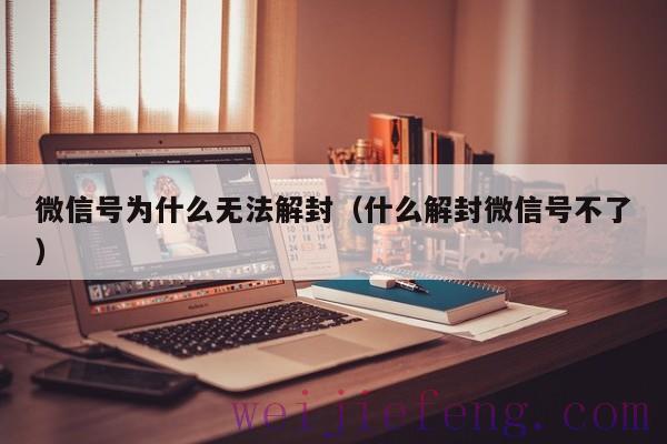 微信号为什么无法解封（什么解封微信号不了）