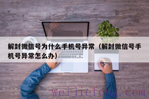 解封微信号为什么手机号异常（解封微信号手机号异常怎么办）