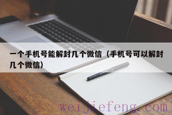 一个手机号能解封几个微信（手机号可以解封几个微信）