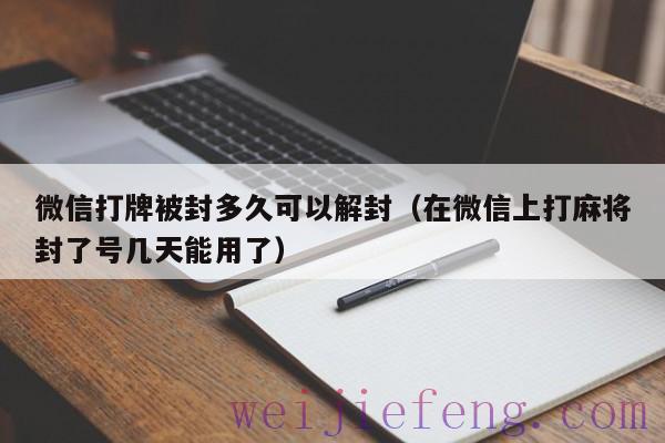 微信打牌被封多久可以解封（在微信上打麻将封了号几天能用了）