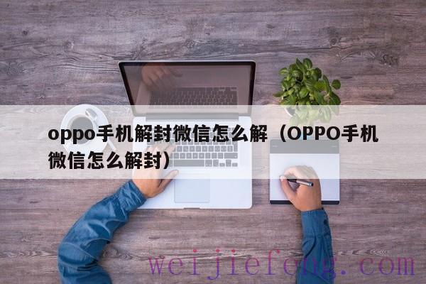 oppo手机解封微信怎么解（OPPO手机微信怎么解封）