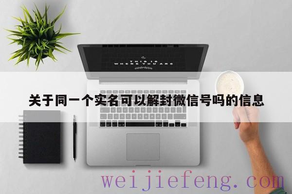 关于同一个实名可以解封微信号吗的信息